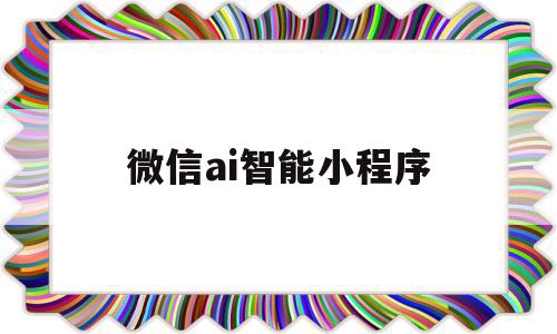 微信ai智能小程序(微信小程序axios),微信ai智能小程序(微信小程序axios),微信ai智能小程序,信息,百度,模板,第1张