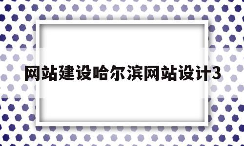网站建设哈尔滨网站设计3的简单介绍,网站建设哈尔滨网站设计3,百度,微信,营销,第1张 网站建设哈尔滨网站设计3的简单介绍,网站建设哈尔滨网站设计3的简单介绍,网站建设哈尔滨网站设计3,百度,微信,营销,第1张
