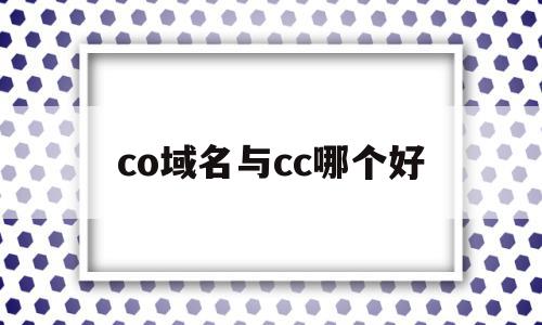 co域名与cc哪个好(域名后缀cc和net哪个好),co域名与cc哪个好,信息,文章,百度,第1张 co域名与cc哪个好(域名后缀cc和net哪个好),co域名与cc哪个好(域名后缀cc和net哪个好),co域名与cc哪个好,信息,文章,百度,第1张