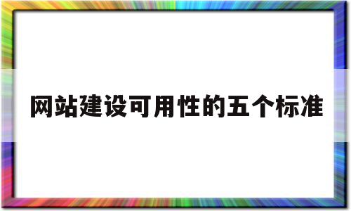 网站建设可用性的五个标准的简单介绍,网站建设可用性的五个标准的简单介绍,网站建设可用性的五个标准,信息,营销,浏览器,第1张