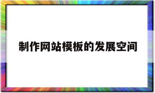 制作网站模板的发展空间(制作网站模板的发展空间有哪些),制作网站模板的发展空间(制作网站模板的发展空间有哪些),制作网站模板的发展空间,信息,模板,账号,第1张