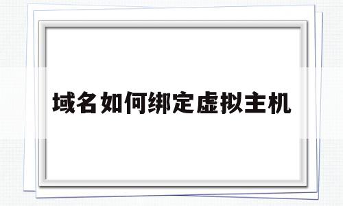域名如何绑定虚拟主机(域名绑定虚拟主机打不开网站),域名如何绑定虚拟主机(域名绑定虚拟主机打不开网站),域名如何绑定虚拟主机,信息,源码,虚拟主机,第1张