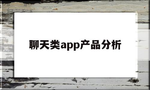 聊天类app产品分析(聊天类app产品分析报告),聊天类app产品分析(聊天类app产品分析报告),聊天类app产品分析,百度,视频,微信,第1张