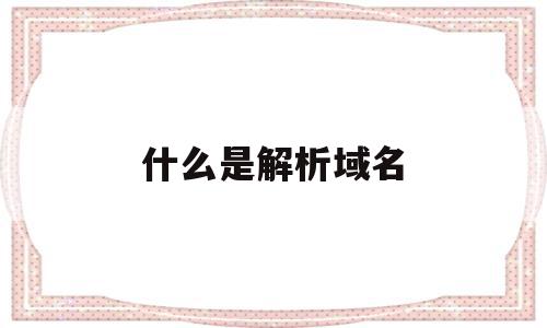 什么是解析域名(网站解析域名ip),什么是解析域名(网站解析域名ip),什么是解析域名,百度,浏览器,域名申请,第1张