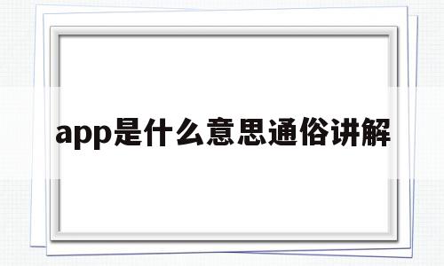 关于app是什么意思通俗讲解的信息,app是什么意思通俗讲解,信息,百度,微信,第1张 关于app是什么意思通俗讲解的信息,关于app是什么意思通俗讲解的信息,app是什么意思通俗讲解,信息,百度,微信,第1张