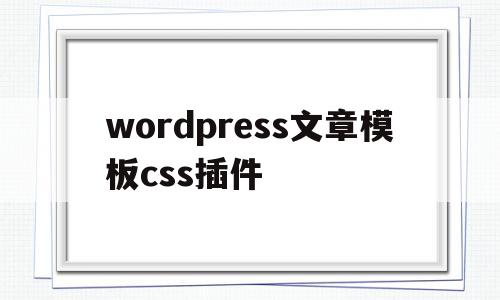 wordpress文章模板css插件(wordpress stylecss),wordpress文章模板css插件,信息,文章,模板,第1张 wordpress文章模板css插件(wordpress stylecss),wordpress文章模板css插件(wordpress stylecss),wordpress文章模板css插件,信息,文章,模板,第1张