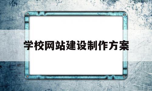学校网站建设制作方案(学校网站建设的技术方案),学校网站建设制作方案,信息,网站建设,投资,第1张 学校网站建设制作方案(学校网站建设的技术方案),学校网站建设制作方案(学校网站建设的技术方案),学校网站建设制作方案,信息,网站建设,投资,第1张