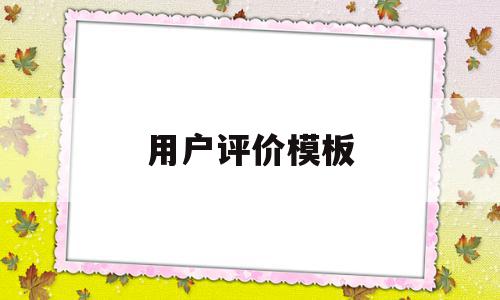 用户评价模板(用户评价怎么做),用户评价模板(用户评价怎么做),用户评价模板,信息,百度,模板,第1张