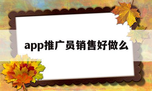 app推广员销售好做么(app推广员这个行业怎么样),app推广员销售好做么(app推广员这个行业怎么样),app推广员销售好做么,信息,百度,微信,第1张