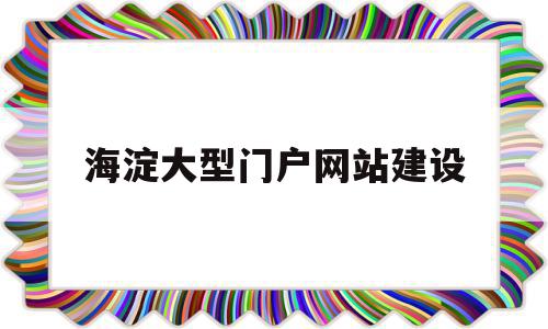 关于海淀大型门户网站建设的信息,关于海淀大型门户网站建设的信息,海淀大型门户网站建设,信息,微信,科技,第1张