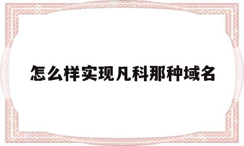怎么样实现凡科那种域名(凡科建站购买独立域名后还有广告吗),怎么样实现凡科那种域名(凡科建站购买独立域名后还有广告吗),怎么样实现凡科那种域名,模板,视频,账号,第1张