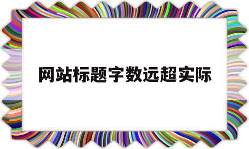 网站标题字数远超实际(网站标题字数必须超过30个字),网站标题字数远超实际(网站标题字数必须超过30个字),网站标题字数远超实际,百度,关键词,第1张