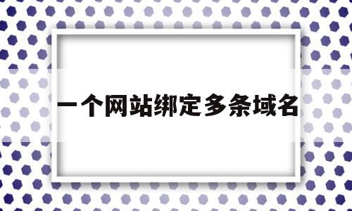 一个网站绑定多条域名(一个网站绑定多条域名怎么绑定),一个网站绑定多条域名(一个网站绑定多条域名怎么绑定),一个网站绑定多条域名,信息,浏览器,虚拟主机,第1张