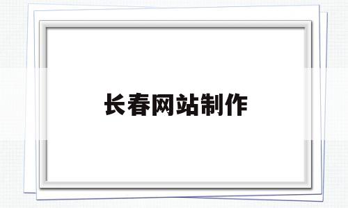 包含长春网站制作的词条,包含长春网站制作的词条,长春网站制作,信息,百度,模板,第1张