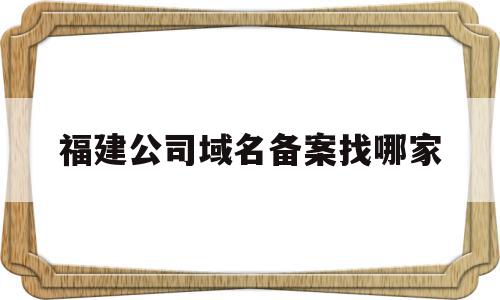 关于福建公司域名备案找哪家的信息,福建公司域名备案找哪家,信息,网站域名,查询网,第1张 关于福建公司域名备案找哪家的信息,关于福建公司域名备案找哪家的信息,福建公司域名备案找哪家,信息,网站域名,查询网,第1张