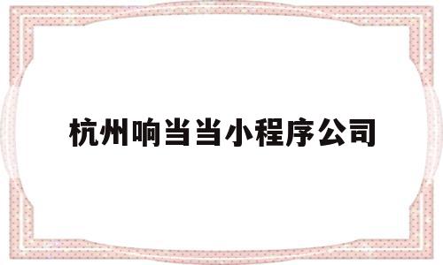 杭州响当当小程序公司(浙江响当当企业管理有限公司),杭州响当当小程序公司,模板,微信,科技,第1张 杭州响当当小程序公司(浙江响当当企业管理有限公司),杭州响当当小程序公司(浙江响当当企业管理有限公司),杭州响当当小程序公司,模板,微信,科技,第1张