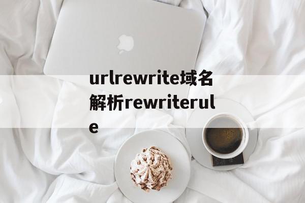 urlrewrite域名解析rewriterule的简单介绍