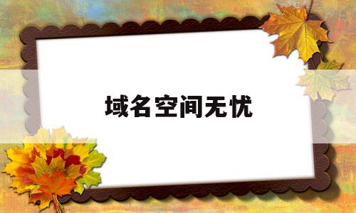 域名空间无忧(域名空间服务器),域名空间无忧(域名空间服务器),域名空间无忧,模板,源码,科技,第1张