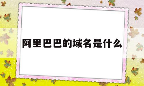 阿里巴巴的域名是什么(阿里巴巴的域名是什么意思),阿里巴巴的域名是什么(阿里巴巴的域名是什么意思),阿里巴巴的域名是什么,二级域名,支付宝,顶级域名是,第1张