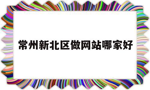 常州新北区做网站哪家好(常州新北区找工作 招聘附近),常州新北区做网站哪家好,信息,百度,模板,第1张 常州新北区做网站哪家好(常州新北区找工作 招聘附近),常州新北区做网站哪家好(常州新北区找工作 招聘附近),常州新北区做网站哪家好,信息,百度,模板,第1张