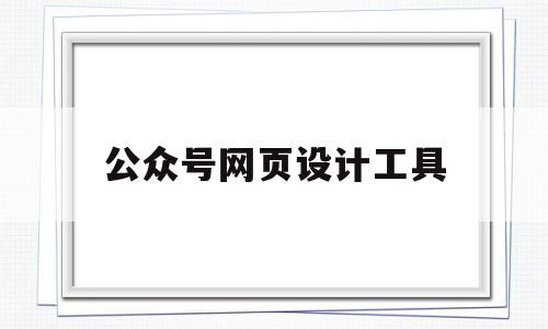 公众号网页设计工具(公众号网页设计工具在哪),公众号网页设计工具(公众号网页设计工具在哪),公众号网页设计工具,信息,文章,百度,第1张