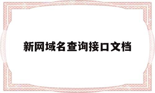 新网域名查询接口文档的简单介绍,新网域名查询接口文档,信息,百度,微信,第1张 新网域名查询接口文档的简单介绍,新网域名查询接口文档的简单介绍,新网域名查询接口文档,信息,百度,微信,第1张