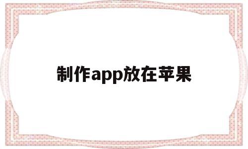 制作app放在苹果(苹果电脑的app怎么放在桌面),制作app放在苹果(苹果电脑的app怎么放在桌面),制作app放在苹果,信息,账号,APP,第1张