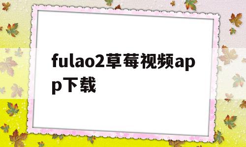 包含fulao2草莓视频app下载的词条