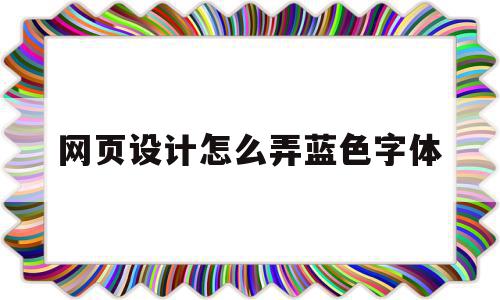 网页设计怎么弄蓝色字体(网页设计蓝色和什么颜色配),网页设计怎么弄蓝色字体,浏览器,html,绿色,第1张 网页设计怎么弄蓝色字体(网页设计蓝色和什么颜色配),网页设计怎么弄蓝色字体(网页设计蓝色和什么颜色配),网页设计怎么弄蓝色字体,浏览器,html,绿色,第1张
