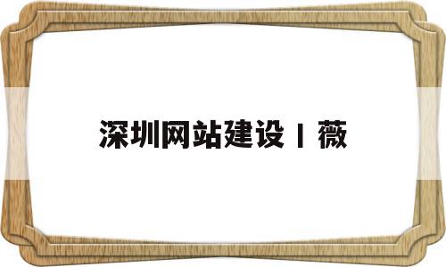 深圳网站建设丨薇(深圳网站建设有哪些流程),深圳网站建设丨薇,百度,模板,网站建设,第1张 深圳网站建设丨薇(深圳网站建设有哪些流程),深圳网站建设丨薇(深圳网站建设有哪些流程),深圳网站建设丨薇,百度,模板,网站建设,第1张