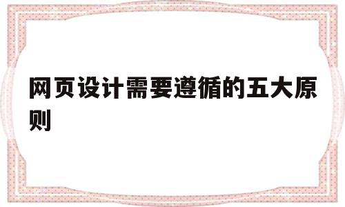 网页设计需要遵循的五大原则(网页设计需要遵循的五大原则是),网页设计需要遵循的五大原则(网页设计需要遵循的五大原则是),网页设计需要遵循的五大原则,信息,视频,网站建设,第1张