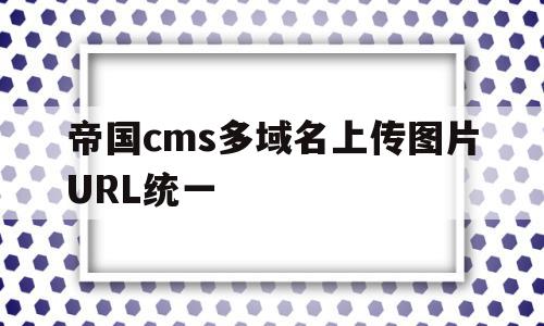 包含帝国cms多域名上传图片URL统一的词条,帝国cms多域名上传图片URL统一,信息,文章,百度,第1张 包含帝国cms多域名上传图片URL统一的词条,包含帝国cms多域名上传图片URL统一的词条,帝国cms多域名上传图片URL统一,信息,文章,百度,第1张