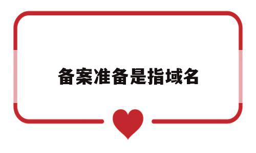 备案准备是指域名(备案准备是指域名吗),备案准备是指域名(备案准备是指域名吗),备案准备是指域名,信息,账号,APP,第1张