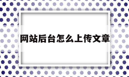 网站后台怎么上传文章(自己的网站怎么上传文章),网站后台怎么上传文章(自己的网站怎么上传文章),网站后台怎么上传文章,信息,文章,百度,第1张
