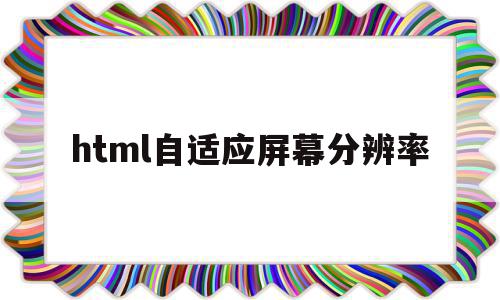 html自适应屏幕分辨率的简单介绍,html自适应屏幕分辨率的简单介绍,html自适应屏幕分辨率,浏览器,html,响应式,第1张
