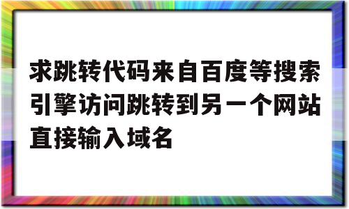 包含求跳转代码来自百度等搜索引擎访问跳转到另一个网站直接输入域名的词条,包含求跳转代码来自百度等搜索引擎访问跳转到另一个网站直接输入域名的词条,求跳转代码来自百度等搜索引擎访问跳转到另一个网站直接输入域名,百度,账号,源码,第1张