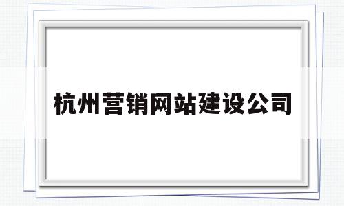杭州营销网站建设公司(杭州营销网站建设公司有哪些),杭州营销网站建设公司,信息,百度,微信,第1张 杭州营销网站建设公司(杭州营销网站建设公司有哪些),杭州营销网站建设公司(杭州营销网站建设公司有哪些),杭州营销网站建设公司,信息,百度,微信,第1张