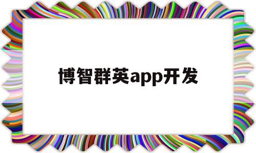 博智群英app开发(app软件开发公司哪家好),博智群英app开发(app软件开发公司哪家好),博智群英app开发,信息,APP,网站建设,第1张