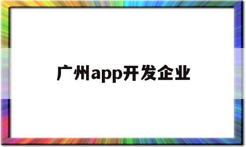 广州app开发企业(广东app开发公司排行榜),广州app开发企业,百度,APP,科技,第1张 广州app开发企业(广东app开发公司排行榜),广州app开发企业(广东app开发公司排行榜),广州app开发企业,百度,APP,科技,第1张