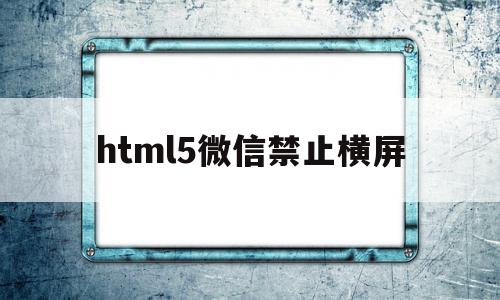 关于html5微信禁止横屏的信息,html5微信禁止横屏,信息,文章,微信,第1张 关于html5微信禁止横屏的信息,关于html5微信禁止横屏的信息,html5微信禁止横屏,信息,文章,微信,第1张