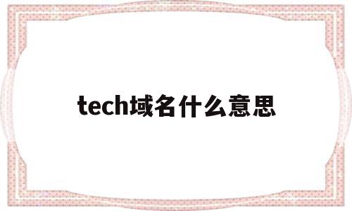 tech域名什么意思(technology域名),tech域名什么意思(technology域名),tech域名什么意思,信息,模板,科技,第1张
