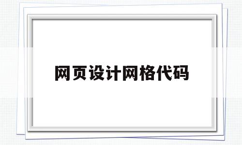网页设计网格代码(网页网格线怎么设置),网页设计网格代码,模板,视频,浏览器,第1张 网页设计网格代码(网页网格线怎么设置),网页设计网格代码(网页网格线怎么设置),网页设计网格代码,模板,视频,浏览器,第1张