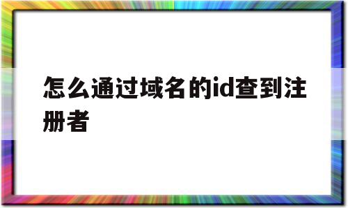 怎么通过域名的id查到注册者的简单介绍,怎么通过域名的id查到注册者的简单介绍,怎么通过域名的id查到注册者,信息,百度,域名注册,第1张