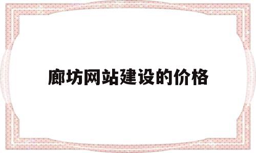 廊坊网站建设的价格(廊坊网站建设价格多少钱),廊坊网站建设的价格(廊坊网站建设价格多少钱),廊坊网站建设的价格,文章,百度,模板,第1张