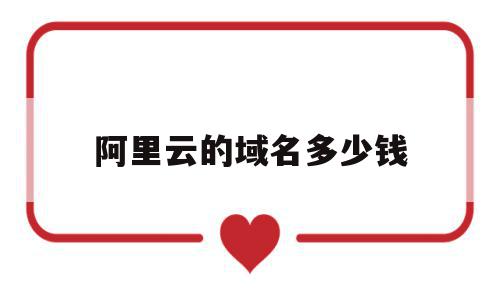 阿里云的域名多少钱(阿里云申请域名多少钱),阿里云的域名多少钱,百度,模板,微信,第1张 阿里云的域名多少钱(阿里云申请域名多少钱),阿里云的域名多少钱(阿里云申请域名多少钱),阿里云的域名多少钱,百度,模板,微信,第1张