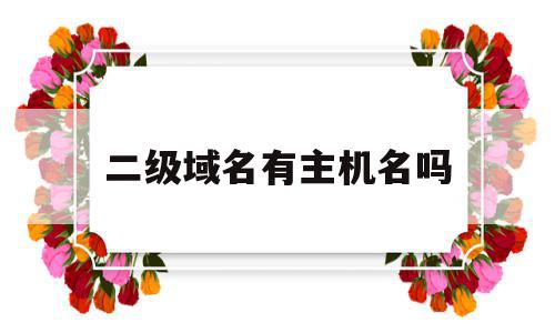 二级域名有主机名吗(因特网中某主机的二级域名为com),二级域名有主机名吗,二级域名,高级,域名网,第1张 二级域名有主机名吗(因特网中某主机的二级域名为com),二级域名有主机名吗(因特网中某主机的二级域名为com),二级域名有主机名吗,二级域名,高级,域名网,第1张
