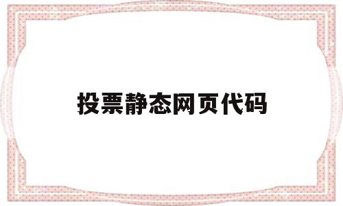 投票静态网页代码(投票静态网页代码是什么),投票静态网页代码(投票静态网页代码是什么),投票静态网页代码,文章,浏览器,html,第1张