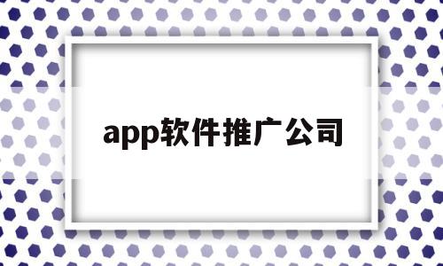 app软件推广公司(app软件推广公司排名),app软件推广公司(app软件推广公司排名),app软件推广公司,信息,百度,营销,第1张