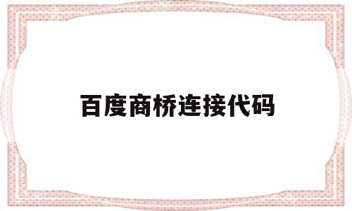 百度商桥连接代码(百度商桥加在网站哪),百度商桥连接代码,百度,账号,html,第1张 百度商桥连接代码(百度商桥加在网站哪),百度商桥连接代码(百度商桥加在网站哪),百度商桥连接代码,百度,账号,html,第1张