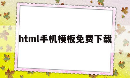 html手机模板免费下载的简单介绍,html手机模板免费下载,百度,模板,html,第1张 html手机模板免费下载的简单介绍,html手机模板免费下载的简单介绍,html手机模板免费下载,百度,模板,html,第1张